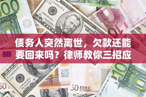 北京债务人突然离世，欠款还能要回来吗？律师教你三招应对