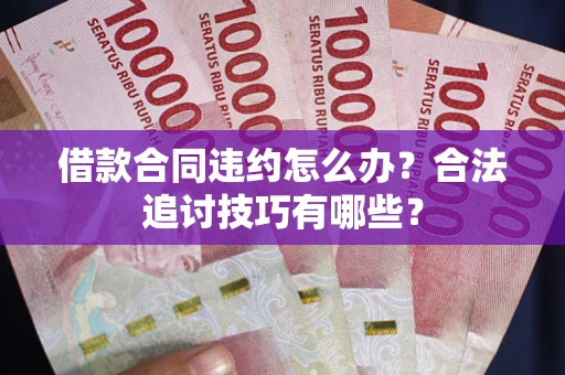 北京借款合同违约怎么办？合法追讨技巧有哪些？