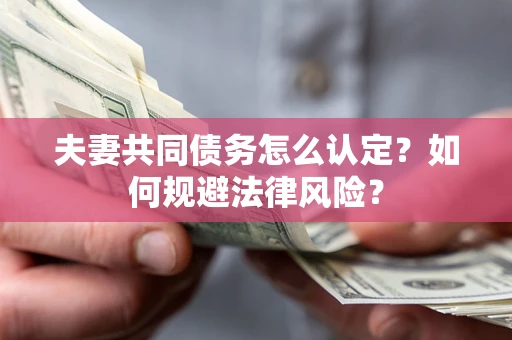北京夫妻共同债务怎么认定？如何规避法律风险？