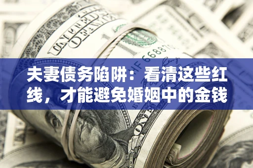 北京夫妻债务陷阱：看清这些红线，才能避免婚姻中的金钱危机