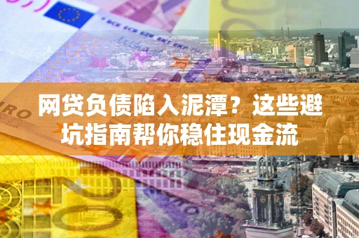 北京网贷负债陷入泥潭？这些避坑指南帮你稳住现金流