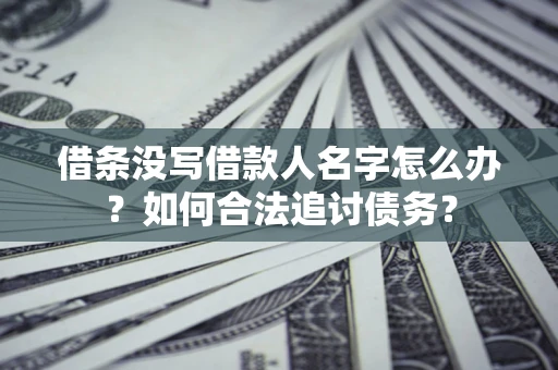 北京借条没写借款人名字怎么办？如何合法追讨债务？