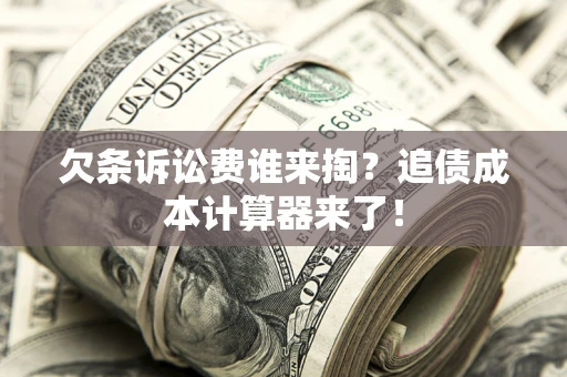北京欠条诉讼费谁来掏？追债成本计算器来了！