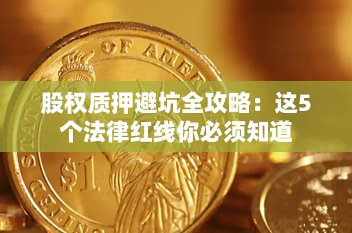 北京股权质押避坑全攻略：这5个法律红线你必须知道