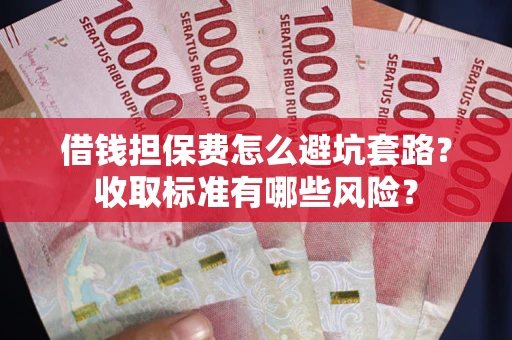 北京借钱担保费怎么避坑套路?收取标准有哪些风险? 北京借钱担保费怎么避坑套路?收取标准有哪些风险?