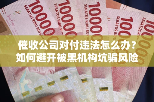 北京催收公司对付违法怎么办？如何避开被黑机构坑骗风险