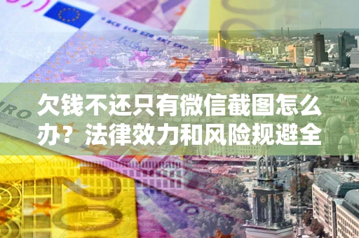 北京欠钱不还只有微信截图怎么办？法律效力和风险规避全解析