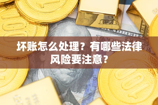 北京坏账怎么处理？有哪些法律风险要注意？