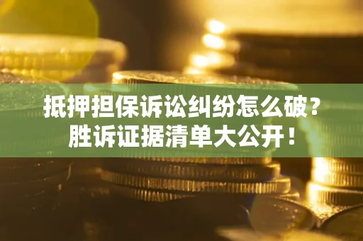北京抵押担保诉讼纠纷怎么破？胜诉证据清单大公开！