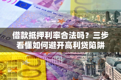 北京借款抵押利率合法吗？三步看懂如何避开高利贷陷阱