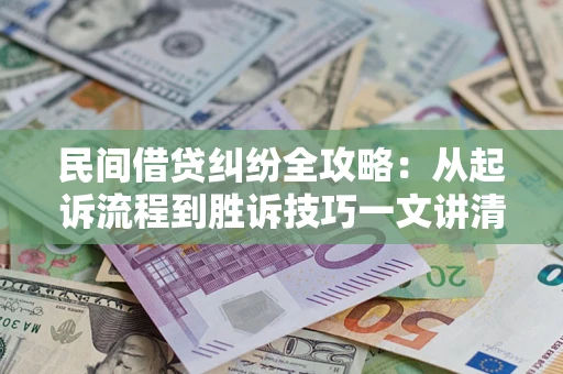 北京民间借贷纠纷全攻略：从起诉流程到胜诉技巧一文讲清