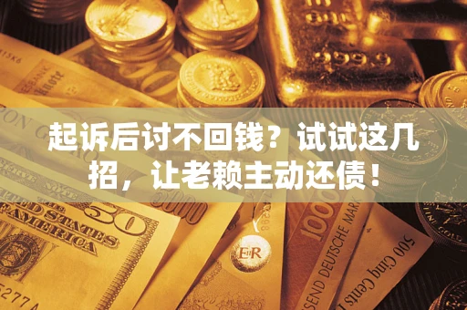 北京起诉后讨不回钱？试试这几招，让老赖主动还债！