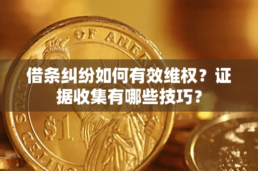 北京借条纠纷如何有效维权？证据收集有哪些技巧？