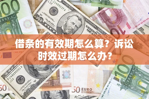 北京借条的有效期怎么算？诉讼时效过期怎么办？