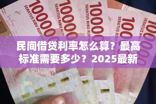北京民间借贷利率怎么算？最高标准需要多少？2025最新避坑指南