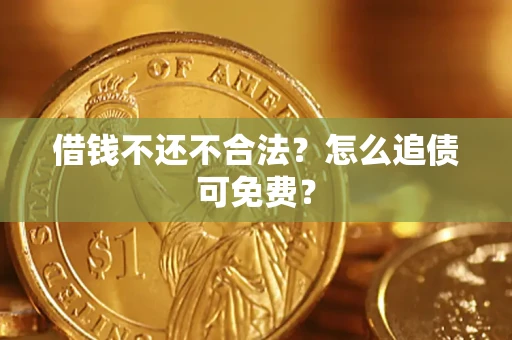 北京借钱不还不合法？怎么追债可免费？