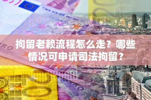 北京拘留老赖流程怎么走?哪些情况可申请司法拘留? 北京拘留老赖流程怎么走?哪些情况可申请司法拘留?