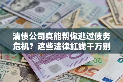 北京清债公司真能帮你逃过债务危机？这些法律红线千万别踩