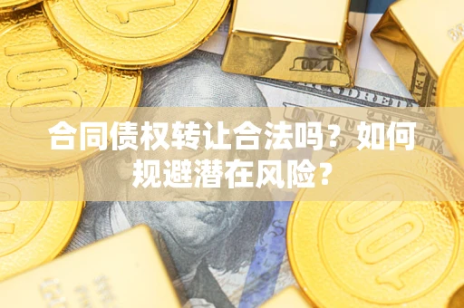 北京合同债权转让合法吗?如何规避潜在风险? 北京合同债权转让合法吗?如何规避潜在风险?