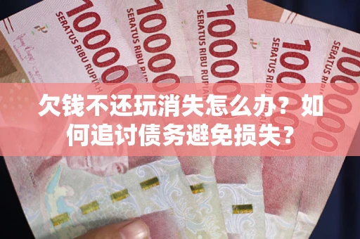 北京欠钱不还玩消失怎么办？如何追讨债务避免损失？