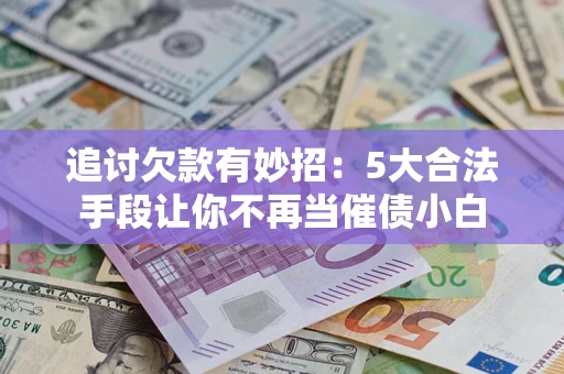 北京追讨欠款有妙招：5大合法手段让你不再当催债小白