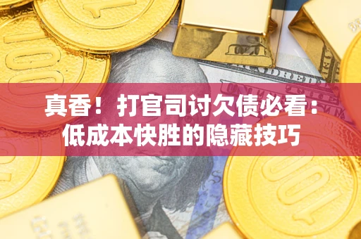 北京真香！打官司讨欠债必看：低成本快胜的隐藏技巧