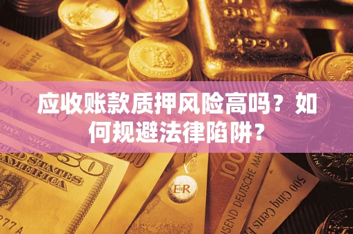 北京应收账款质押风险高吗？如何规避法律陷阱？