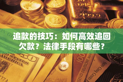 北京追款的技巧：如何高效追回欠款？法律手段有哪些？