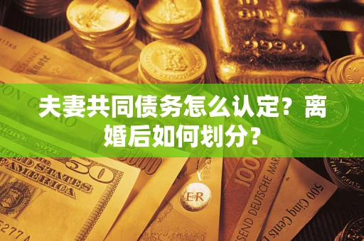 北京夫妻共同债务怎么认定？离婚后如何划分？