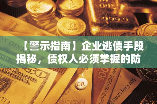 北京【警示指南】企业逃债手段揭秘，债权人必须掌握的防坑宝典