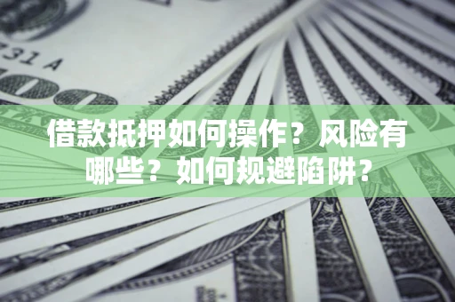 北京借款抵押如何操作?风险有哪些?如何规避陷阱? 北京借款抵押如何操作?风险有哪些?如何规避陷阱?