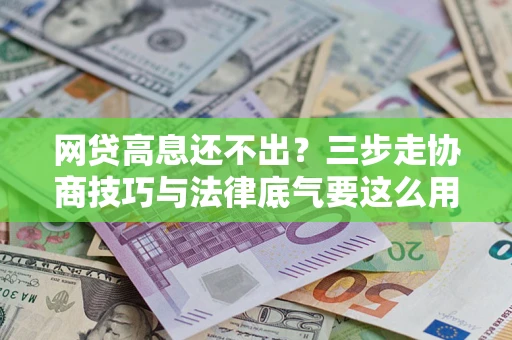 北京网贷高息还不出？三步走协商技巧与法律底气要这么用