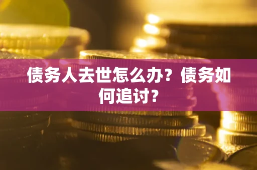 北京债务人去世怎么办？债务如何追讨？