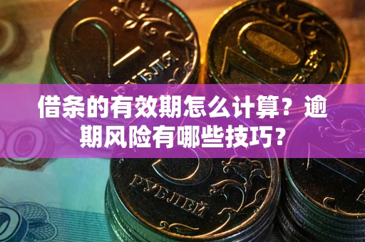 北京借条的有效期怎么计算？逾期风险有哪些技巧？