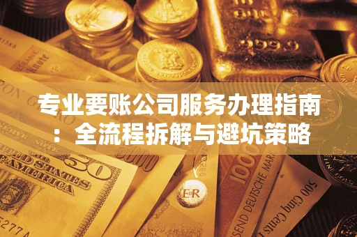 北京专业要账公司服务办理指南：全流程拆解与避坑策略