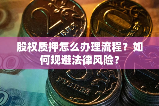 北京股权质押怎么办理流程？如何规避法律风险？