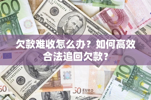 北京欠款难收怎么办？如何高效合法追回欠款？