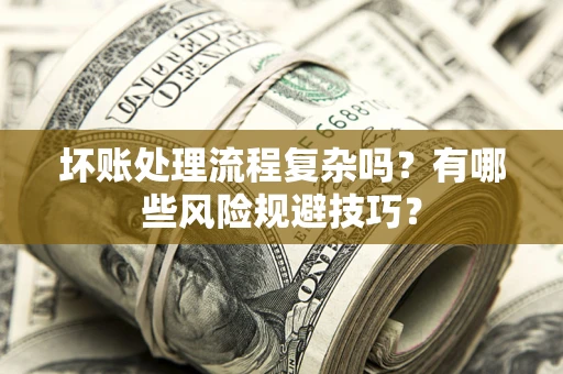 北京坏账处理流程复杂吗？有哪些风险规避技巧？
