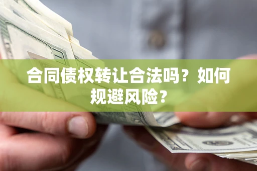 北京合同债权转让合法吗?如何规避风险? 北京合同债权转让合法吗?如何规避风险?