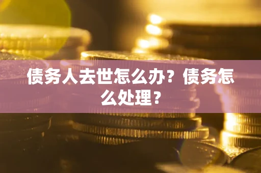 北京债务人去世怎么办？债务怎么处理？