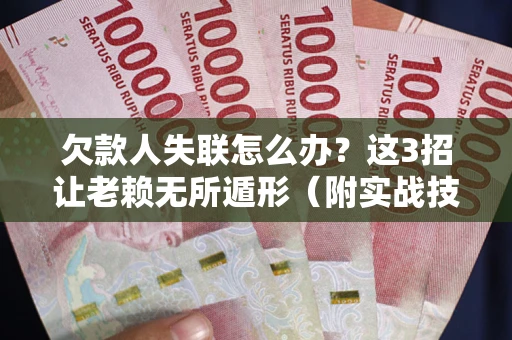 北京欠款人失联怎么办？这3招让老赖无所遁形（附实战技巧）