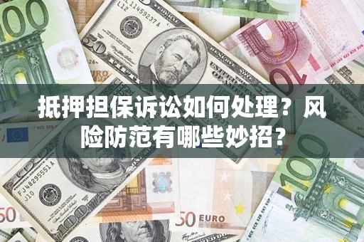 北京抵押担保诉讼如何处理？风险防范有哪些妙招？