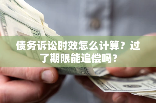 北京债务诉讼时效怎么计算？过了期限能追偿吗？