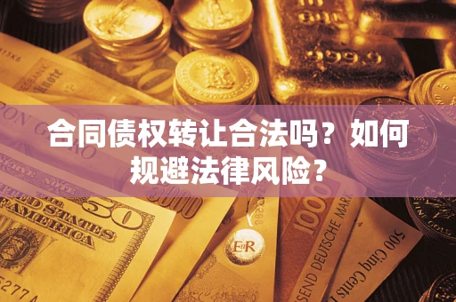 北京合同债权转让合法吗？如何规避法律风险？