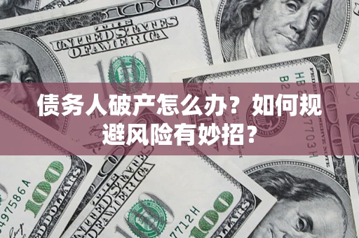 北京债务人破产怎么办？如何规避风险有妙招？