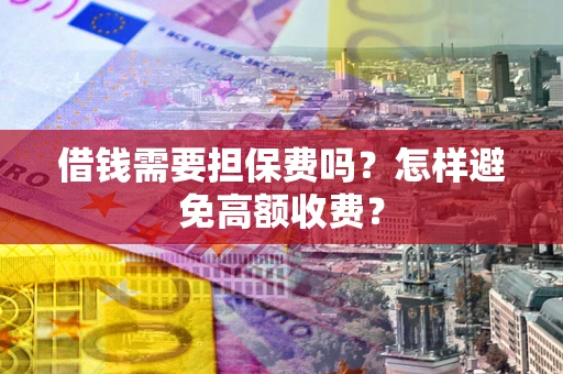 北京借钱需要担保费吗？怎样避免高额收费？