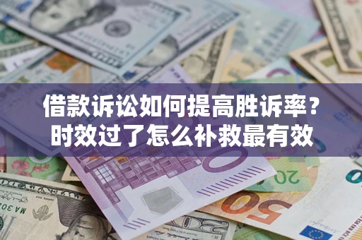北京借款诉讼如何提高胜诉率？时效过了怎么补救最有效