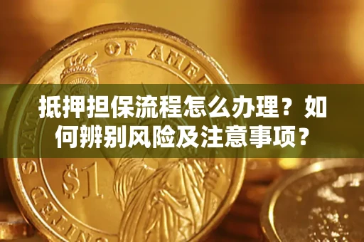 北京抵押担保流程怎么办理？如何辨别风险及注意事项？