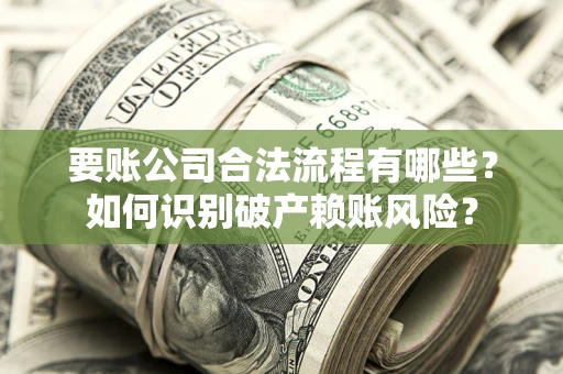 北京要账公司合法流程有哪些？如何识别破产赖账风险？