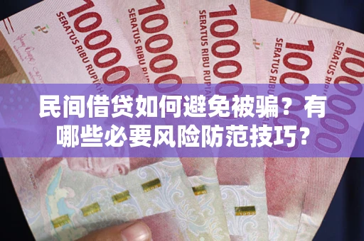 北京民间借贷如何避免被骗？有哪些必要风险防范技巧？